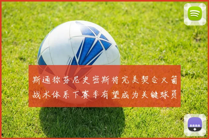 斯通称芬尼史密斯将完美契合火箭战术体系下赛季有望成为关键球员