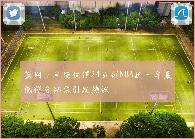 篮网上半场仅得24分创NBA近十年最低得分纪录引发热议