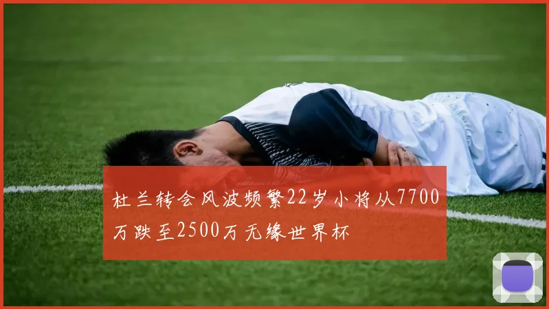 杜兰转会风波频繁22岁小将从7700万跌至2500万无缘世界杯