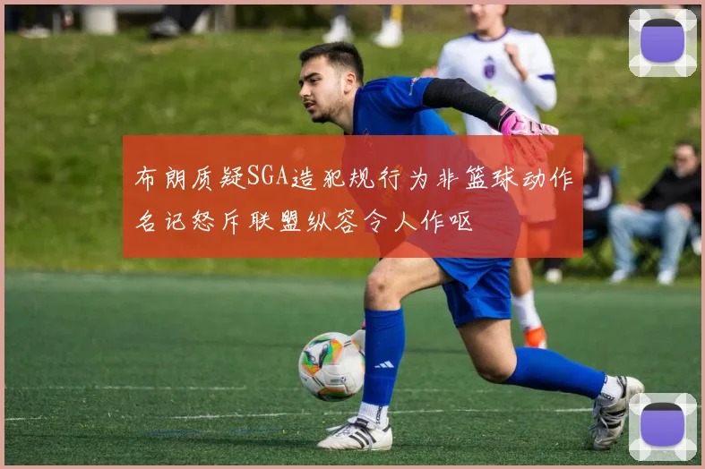布朗质疑SGA造犯规行为非篮球动作名记怒斥联盟纵容令人作呕