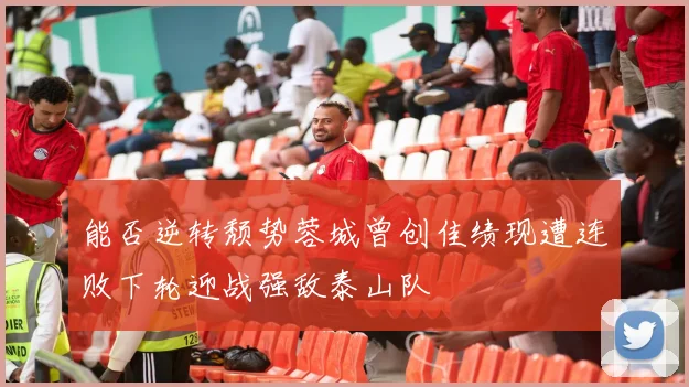 能否逆转颓势蓉城曾创佳绩现遭连败下轮迎战强敌泰山队