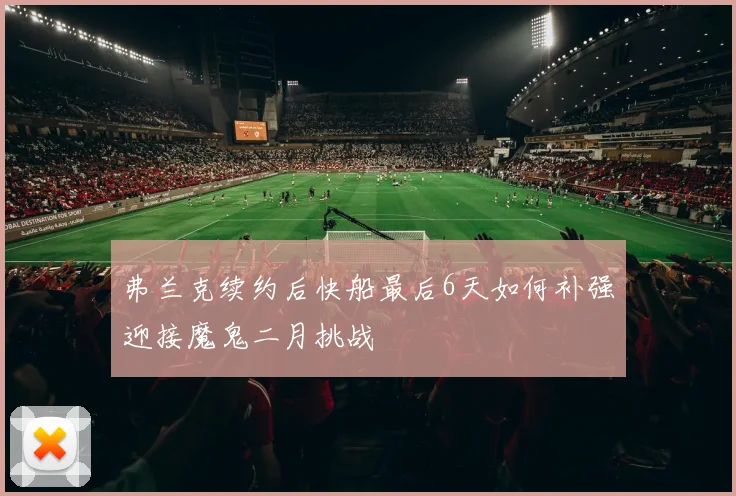 弗兰克续约后快船最后6天如何补强迎接魔鬼二月挑战
