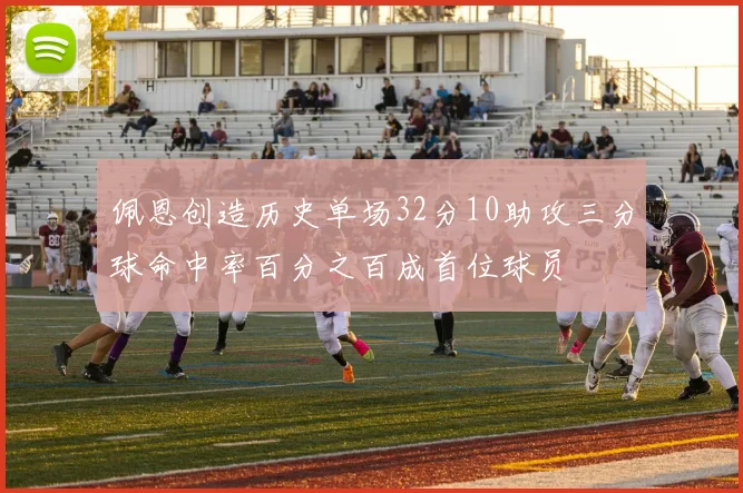 佩恩创造历史单场32分10助攻三分球命中率百分之百成首位球员
