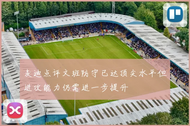 麦迪点评文班防守已达顶尖水平但进攻能力仍需进一步提升