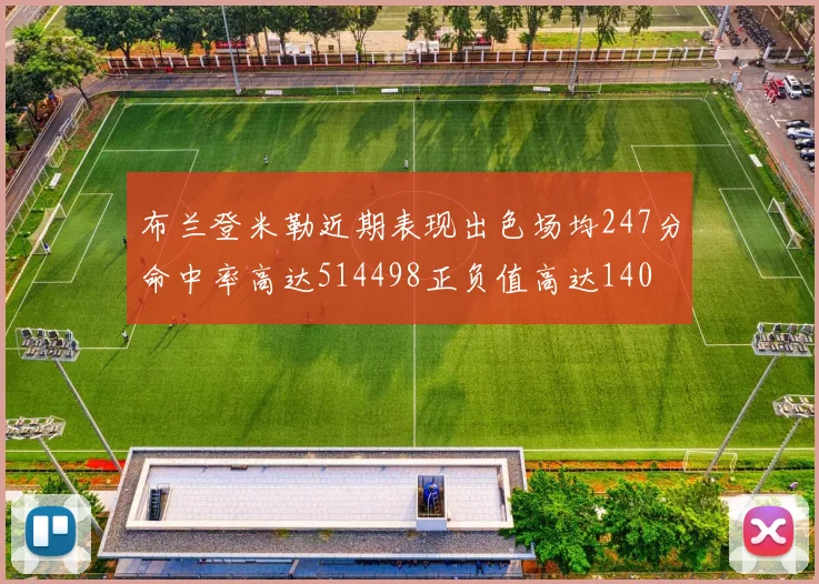 布兰登米勒近期表现出色场均247分命中率高达514498正负值高达140