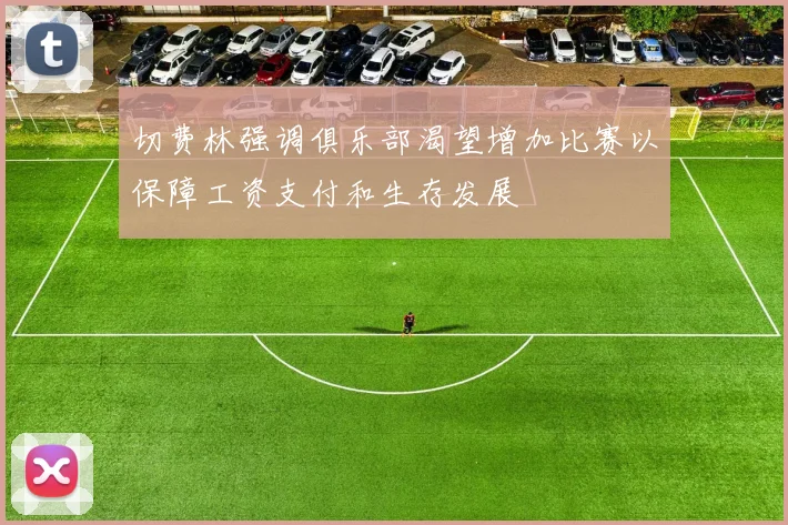 切费林强调俱乐部渴望增加比赛以保障工资支付和生存发展
