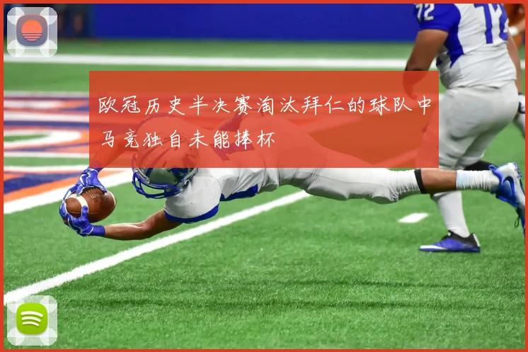 欧冠历史半决赛淘汰拜仁的球队中马竞独自未能捧杯