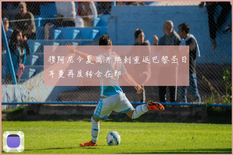 穆阿尼今夏离开热刺重返巴黎圣日耳曼再度转会在即
