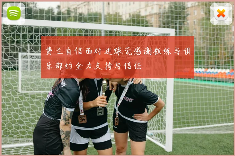费兰自信面对进球荒感谢教练与俱乐部的全力支持与信任